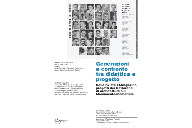 Fig. 17 
Locandina del seminario Generazioni a confronto tra didattica e progetto. Dalla rivista FAMagazine, progetti dei Dottorandi di architettura sul Monumento-memoriale, Torino 20 ottobre 2023. Partecipano dottorandi di architettura e scultori: Annalucia D&rsquo;Erchia con Giorgio Milani, Andrea Valvason con Nicola Facchini, Houssam Mahi con Lorenzo Manunta, Thomas Pepino con Elio Garis, Riccardo Rapparini con Pinuccia Bernardoni, Maurizio Villata con Paolo Delle Monache. Laboratorio di Teoria del Progetto, a.a. 2023-2024, Dipartimento di Architettura e Design (DAD), Politecnico di Torino. Docente Gentucca Canella, Collaboratori Ja-Zhen Chang, Giulio Saponaro. 
